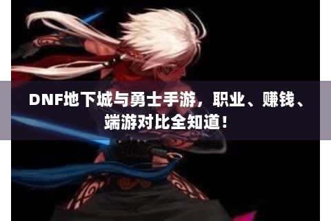 DNF地下城与勇士手游，职业、赚钱、端游对比全知道！