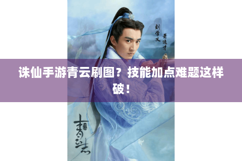 诛仙手游青云刷图？技能加点难题这样破！