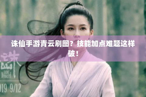 诛仙手游青云刷图？技能加点难题这样破！
