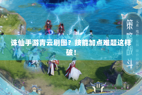 诛仙手游青云刷图？技能加点难题这样破！