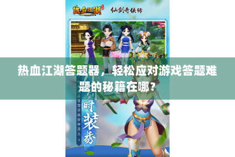 热血江湖答题器，轻松应对游戏答题难题的秘籍在哪？