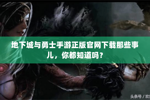地下城与勇士手游正版官网下载那些事儿，你都知道吗？