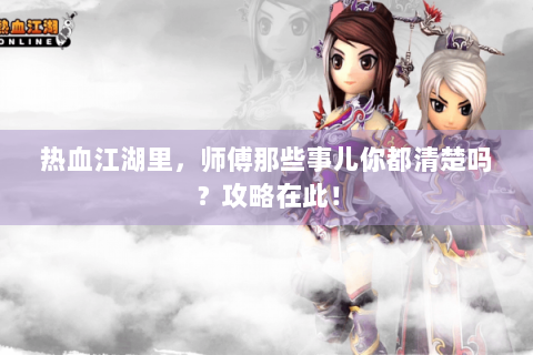 热血江湖里，师傅那些事儿你都清楚吗？攻略在此！
