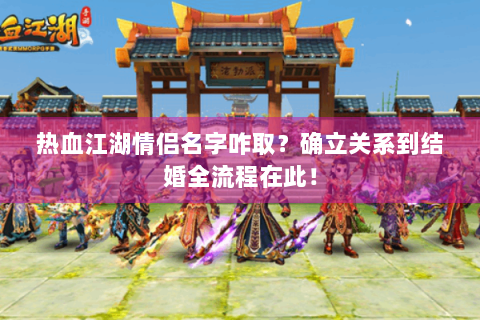 热血江湖情侣名字咋取？确立关系到结婚全流程在此！