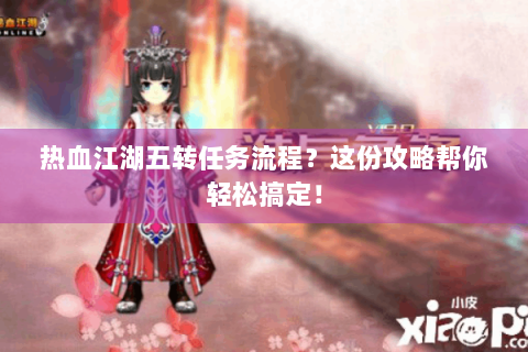 热血江湖五转任务流程？这份攻略帮你轻松搞定！