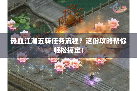 热血江湖五转任务流程？这份攻略帮你轻松搞定！