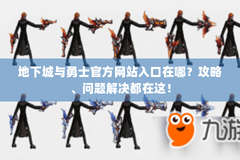 地下城与勇士官方网站入口在哪？攻略、问题解决都在这！