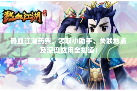 热血江湖药典，领取小助手、关联地点及深度应用全知道！