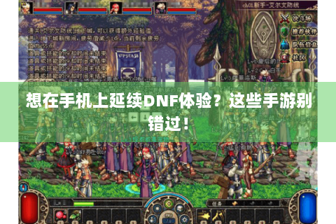 想在手机上延续DNF体验？这些手游别错过！