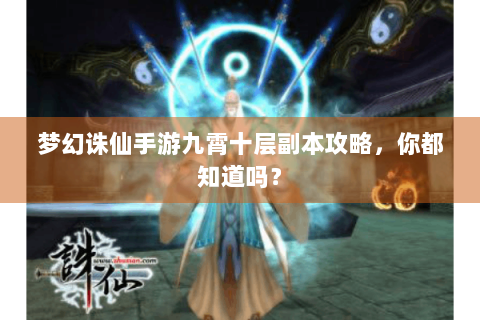 梦幻诛仙手游九霄十层副本攻略，你都知道吗？