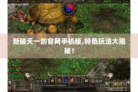 新破天一剑官网手机版,特色玩法大揭秘！