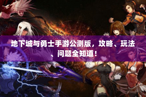 地下城与勇士手游公测版，攻略、玩法、问题全知道！