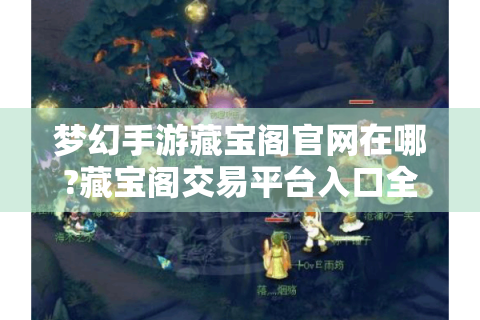 梦幻手游藏宝阁官网在哪?藏宝阁交易平台入口全知道！