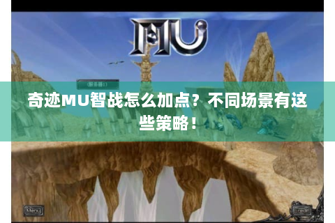 奇迹MU智战怎么加点？不同场景有这些策略！