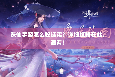 诛仙手游怎么收徒弟？详细攻略在此，速看！