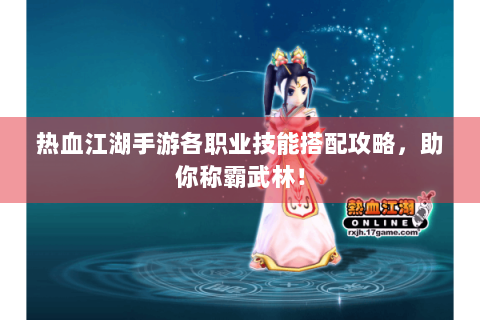 热血江湖手游各职业技能搭配攻略，助你称霸武林！