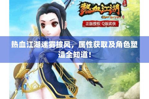 热血江湖迷雾披风，属性获取及角色塑造全知道！