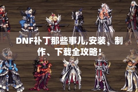 DNF补丁那些事儿,安装、制作、下载全攻略！