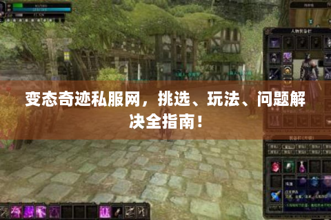 变态奇迹私服网，挑选、玩法、问题解决全指南！