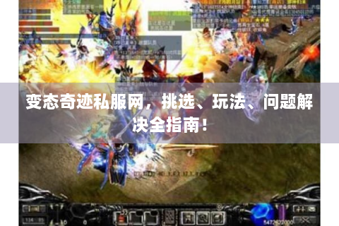 变态奇迹私服网，挑选、玩法、问题解决全指南！