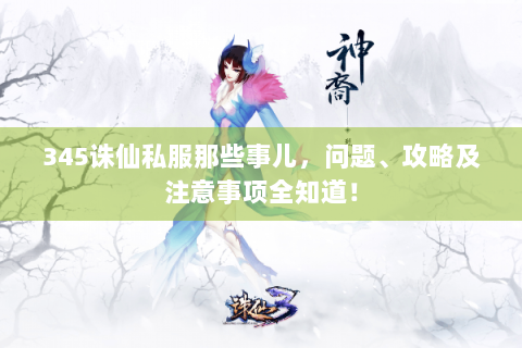 345诛仙私服那些事儿，问题、攻略及注意事项全知道！