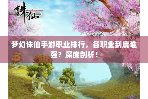 梦幻诛仙手游职业排行，各职业到底谁强？深度剖析！