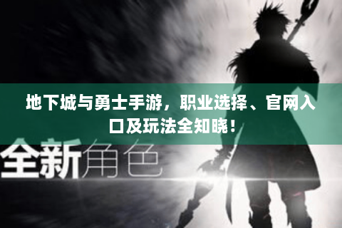 地下城与勇士手游，职业选择、官网入口及玩法全知晓！