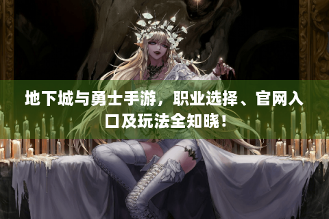 地下城与勇士手游，职业选择、官网入口及玩法全知晓！