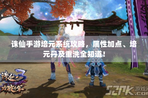 诛仙手游培元系统攻略，属性加点、培元丹及重洗全知道！