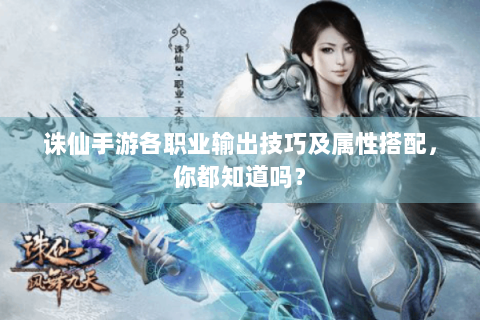 诛仙手游各职业输出技巧及属性搭配，你都知道吗？
