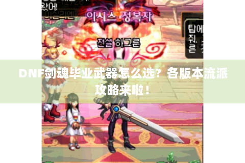 DNF剑魂毕业武器怎么选？各版本流派攻略来啦！