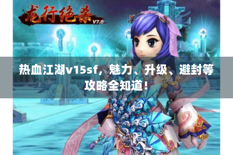 热血江湖v15sf，魅力、升级、避封等攻略全知道！