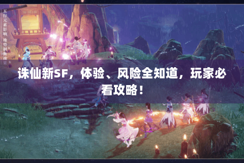 诛仙新SF，体验、风险全知道，玩家必看攻略！