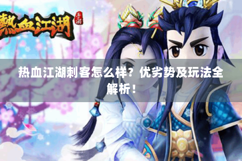 热血江湖刺客怎么样？优劣势及玩法全解析！
