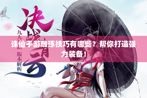 诛仙手游雕琢技巧有哪些？帮你打造强力装备！