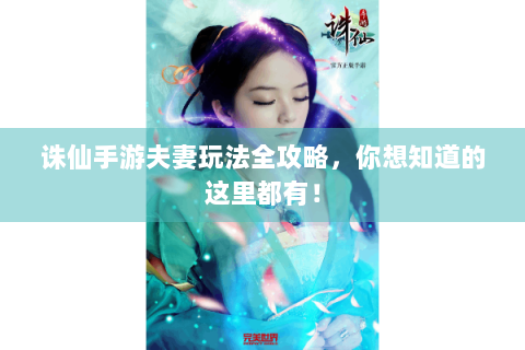 诛仙手游夫妻玩法全攻略，你想知道的这里都有！