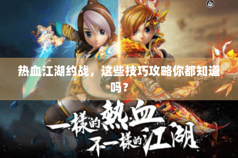 热血江湖约战，这些技巧攻略你都知道吗？