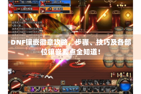 DNF镶嵌徽章攻略，步骤、技巧及各部位镶嵌要点全知道！