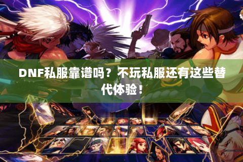 DNF私服靠谱吗？不玩私服还有这些替代体验！
