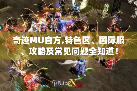 奇迹MU官方,特色区、国际服、攻略及常见问题全知道！