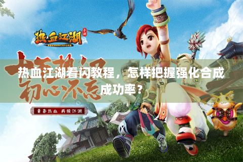 热血江湖看闪教程，怎样把握强化合成成功率？