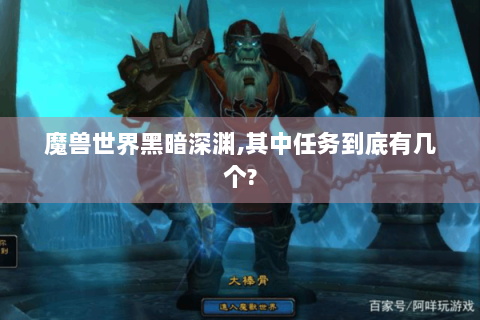 魔兽世界黑暗深渊,其中任务到底有几个?