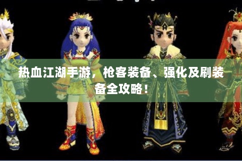 热血江湖手游，枪客装备、强化及刷装备全攻略！