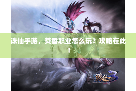 诛仙手游，焚香职业怎么玩？攻略在此！