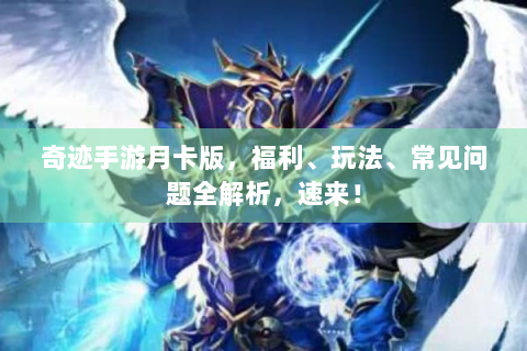 奇迹手游月卡版，福利、玩法、常见问题全解析，速来！