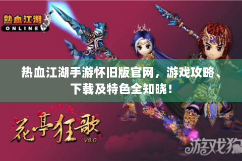 热血江湖手游怀旧版官网，游戏攻略、下载及特色全知晓！