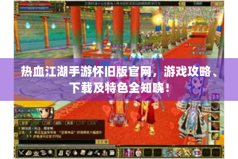 热血江湖手游怀旧版官网，游戏攻略、下载及特色全知晓！