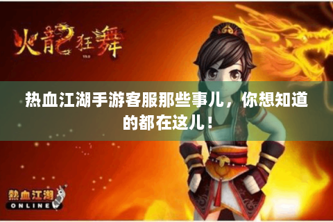 热血江湖手游客服那些事儿，你想知道的都在这儿！
