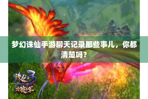梦幻诛仙手游聊天记录那些事儿，你都清楚吗？
