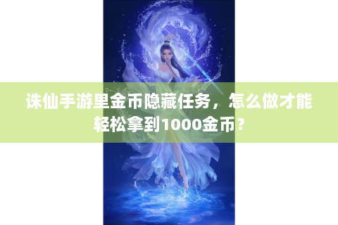 诛仙手游里金币隐藏任务，怎么做才能轻松拿到1000金币？